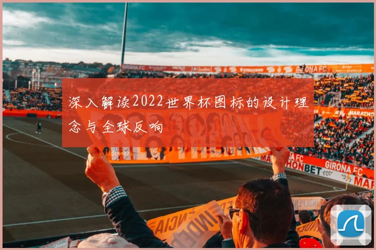 深入解读2022世界杯图标的设计理念与全球反响
