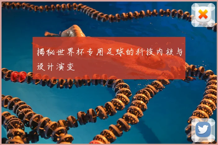 揭秘世界杯专用足球的科技内核与设计演变