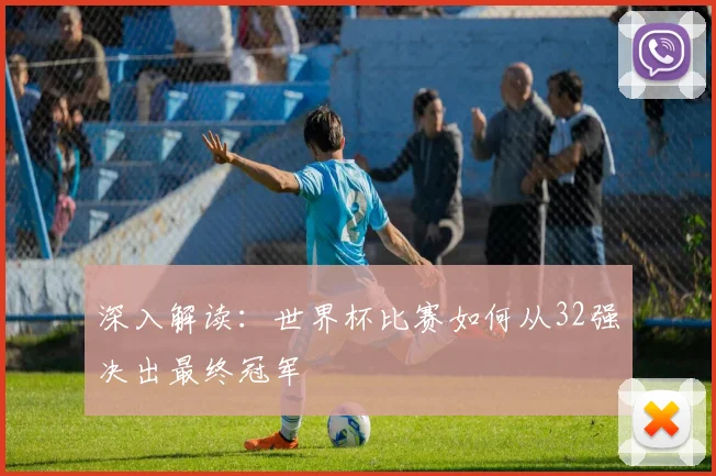 深入解读：世界杯比赛如何从32强决出最终冠军