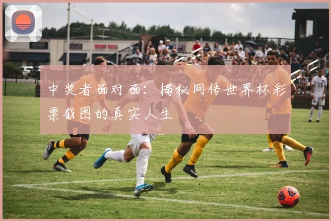 中奖者面对面:揭秘网传世界杯彩票截图的真实人生