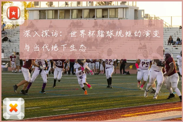 深入探访：世界杯赌球规矩的演变与当代地下生态
