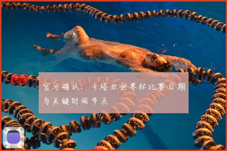 官方确认：卡塔尔世界杯比赛日期与关键时间节点