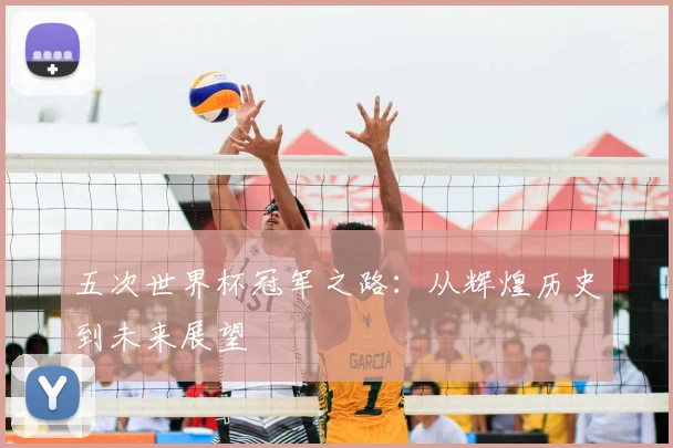 五次世界杯冠军之路：从辉煌历史到未来展望
