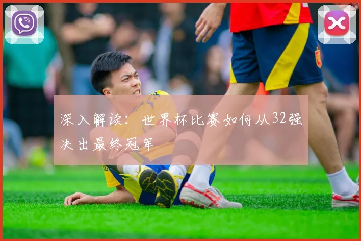 深入解读：世界杯比赛如何从32强决出最终冠军