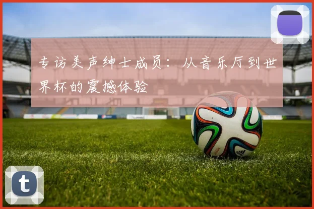 专访美声绅士成员:从音乐厅到世界杯的震撼体验