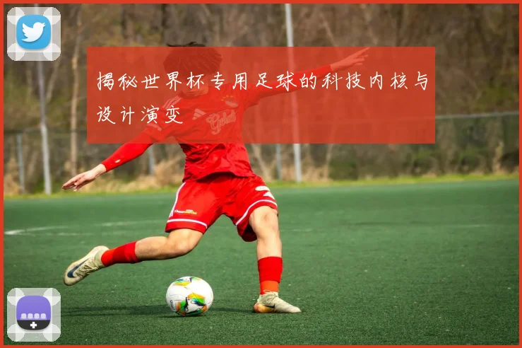 揭秘世界杯专用足球的科技内核与设计演变