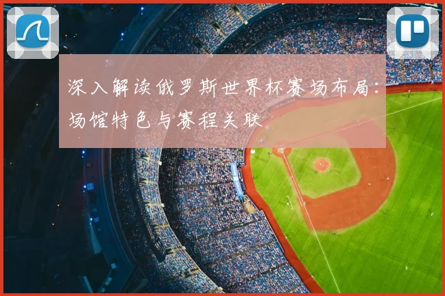 深入解读俄罗斯世界杯赛场布局：场馆特色与赛程关联