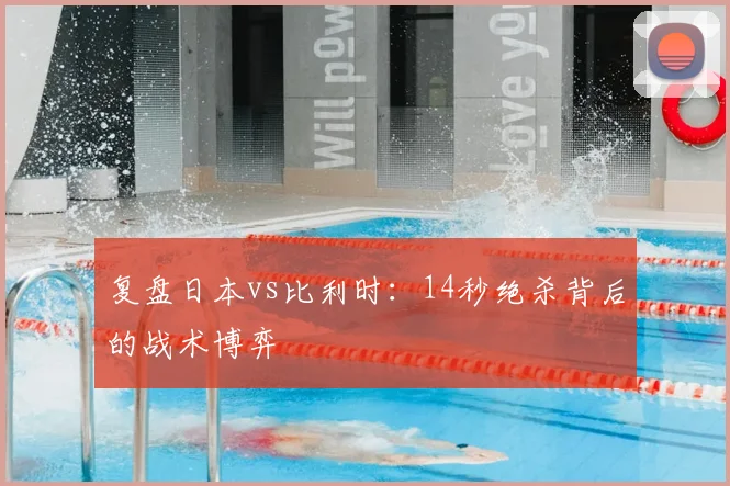 复盘日本vs比利时：14秒绝杀背后的战术博弈