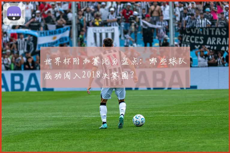 世界杯附加赛比分盘点：哪些球队成功闯入2018决赛圈？