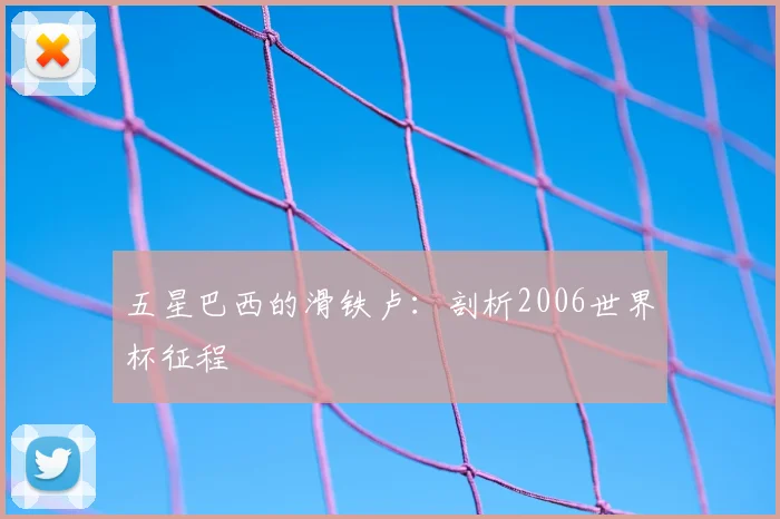 五星巴西的滑铁卢：剖析2006世界杯征程